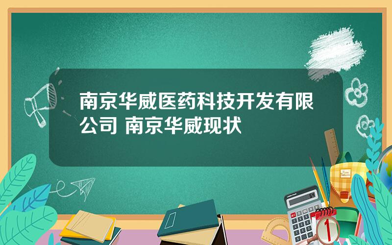 南京华威医药科技开发有限公司 南京华威现状